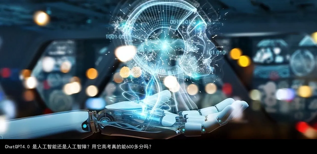 ChatGPT4.0 是人工智能还是人工智障?用它高考真的能600多分吗?