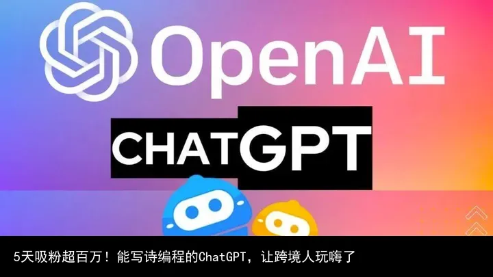 5天吸粉超百万!能写诗编程的ChatGPT,让跨境人玩嗨了